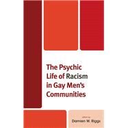 The Psychic Life of Racism in Gay Men's Communities by Riggs, Damien W.; Abraham, Ibrahim; Callander, Denton; Cheng, Jacks; Daroya, Emerich; Dhoot, Sonny; Holt, Martin; Giwa , Dr. Sulaimon; Maglalang, Dale Dagar; Newman, Christy; Riggs, Damien W.; Rivera, Alexandra Marie; Smith, Jess Gregorio, 9781498537148