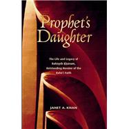 Prophet's Daughter The Life and Legacy of Bahiyyih Khanum, Outstanding Heroine of the Baha'i Faith by Khan, Janet A, 9781931847148