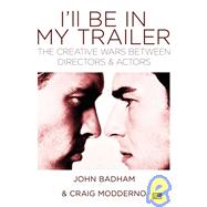 I'll Be in My Trailer : The Creative Wars Between Directors and Actors by Badham, John, 9781932907148