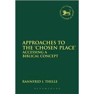 Approaches to the 'Chosen Place' Accessing a Biblical Concept by Thelle, Rannfrid I., 9780567547149