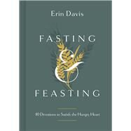 Fasting & Feasting 40 Devotions to Satisfy the Hungry Heart by Davis, Erin, 9781087747149