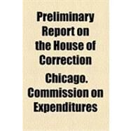 Preliminary Report on the House of Correction by Chicago Commission on City Expenditures; Merriam, Charles Edward, 9781154517149
