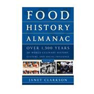 Food History Almanac Over 1,300 Years of World Culinary History, Culture, and Social Influence by Clarkson, Janet, 9781442227149