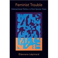 Feminist Trouble Intersectional Politics in Post-Secular Times by Lpinard, lonore, 9780190077150
