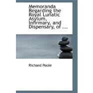 Memoranda Regarding the Royal Lunatic Asylum, Infirmary, and Dispensary, of Montrose by Poole, Richard, 9780554567150