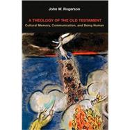 A Theology of the Old Testament: Cultural Memory, Communication, and Being Human by Rogerson, John W., 9780800697150
