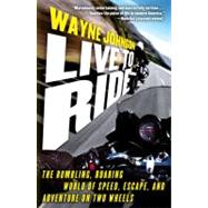 Live to Ride : The Rumbling, Roaring World of Speed, Escape, and Adventure on Two Wheels by Johnson, Wayne, 9781439177150