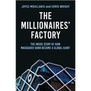 The Millionaires' Factory The inside story of how Macquarie Bank became a global giant by Moullakis, Joyce; Wright, Chris, 9781761067150