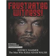 Frustrated Witness! Jeffrey Dahmer - The Man Who Killed Adam Walsh by Morgan, Willis, 9781732417151