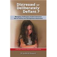 Distressed or Deliberately Defiant?: Managing Challenging Student Behaviour Due to Trauma and Disorganised Attachment by Howard, Judith A., Dr., 9781922117151