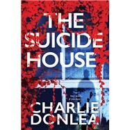 The Suicide House A Gripping and Brilliant Novel of Suspense by Donlea, Charlie, 9781496727152