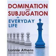 Domination and Subjugation in Everyday Life by Athens,Lonnie, 9781412857154