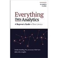 Everything Data Analytics-A Beginners Guide to Data Literacy: Understanding the Processes That Turn Data Into Insights All Things Data by Elizabeth Clarke, Kenneth Michael Edition:, 9781777967154