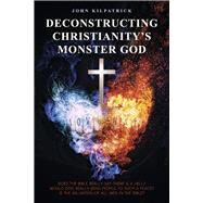 Deconstructing Christianity's Monster God The Salvation of All by Kilpatrick, John, 9798350917154