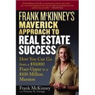 Frank McKinney's Maverick Approach to Real Estate Success How You can Go From a $50,000 Fixer-Upper to a $100 Million Mansion by McKinney, Frank E.; St. George, Victoria, 9780471737155