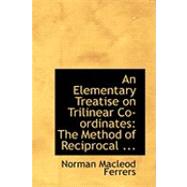 Elementary Treatise on Trilinear Co-Ordinates : The Method of Reciprocal ... by Ferrers, Norman Macleod, 9780554827155