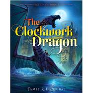 The Clockwork Dragon by Hannibal, James R., 9781481467155