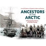 Ancestors in the Artic A Photographic History of Dundee Whaling by Archibald, Malcolm, 9781845027155