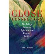 Close Connections The Bridge between Spiritual and Physical Reality by Hatcher, John S, 9781931847155