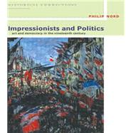 Impressionists and Politics: Art and Democracy in the Nineteenth Century by Nord,Philip, 9780415077156