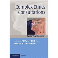 Complex Ethics Consultations: Cases that Haunt Us by Edited by Paul J. Ford , Denise M. Dudzinski, 9780521697156