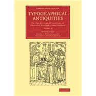 Typographical Antiquities: Or, an Historical Account of the Origin of Printing in Great Britain and Ireland by Ames, Joseph; Herbert, William; Dibdin, Thomas Frognall, 9781108077156