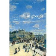 Life in Groups How We Think, Feel, and Act Together by Gilbert, Margaret, 9780192847157