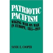 Patriotic Pacifism Waging War on War in Europe, 1815-1914 by Cooper, Sandi E., 9780195057157