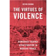The Virtues of Violence Democracy Against Disintegration in Modern France by Duong, Kevin, 9780197657157