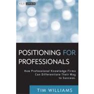 Positioning for Professionals How Professional Knowledge Firms Can Differentiate Their Way to Success by Williams, Tim, 9780470587157