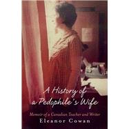 A History of a Pedophile's Wife Memoir of a Canadian Teacher and Writer by Cowan, Eleanor, 9781631927157