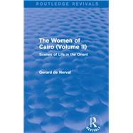 The Women of Cairo: Volume II (Routledge Revivals): Scenes of Life in the Orient by De Nerval; Gerard, 9781138827158