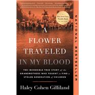 A Flower Traveled in My Blood The Incredible True Story of the Grandmothers Who Fought to Find a Stolen Generation of Children by Gilliland, Haley Cohen, 9781668017159