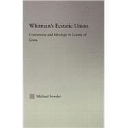 Whitman's Ecstatic Union: Conversion and Ideology in Leaves of Grass by Sowder,Michael, 9780415867160