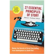 27 Essential Principles of Story Master the Secrets of Great Storytelling, from Shakespeare to South Park by Rubin, Daniel Joshua, 9781523507160