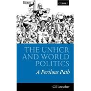 The UNHCR and World Politics A Perilous Path by Loescher, Gil, 9780198297161