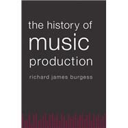 The History of Music Production by Burgess, Richard James, 9780199357161
