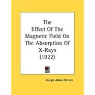 The Effect Of The Magnetic Field On The Absorption Of X-Rays by Becker, Joseph Adam, 9780548827161