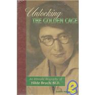 Unlocking the Golden Cage : An Intimate Biography of Hilde Bruch, M. D. by Joanne Hatch Bruch<R>Foreword by Stuart Yudofsky, M.D., 9780936077161