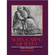 Suffocating Mothers: Fantasies of Maternal Origin in Shakespeare's Plays, Hamlet to the Tempest by Adelman,Janet, 9781138177161