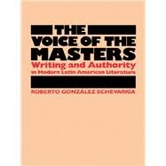 The Voice of the Masters: Writing and Authority in Modern Latin American Literature by Gonzalez Echevarria, Roberto, 9780292787162