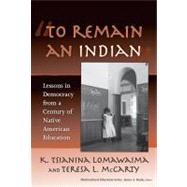To Remain an Indian : Lessons in Democracy from a Century of Native American Education by Lomawaima, K. Tsianina, 9780807747162
