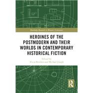 Heroines of the Postmodern and their Worlds in Contemporary Historical Fiction by Edited by Alicja Bemben and Michael Joseph, 9781040437162