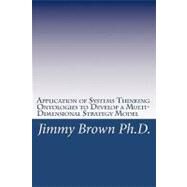 Application of Systems Thinking Ontologies to Develop a Multi-dimensional Strategy Model by Brown, Jimmy, 9781449957162