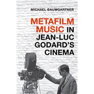 Metafilm Music in Jean-Luc Godard's Cinema by Baumgartner, Michael, 9780190497163
