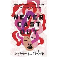 Never Cast Out How the Gospel Puts an End to the Story of Shame by Holmes, Jasmine L., 9781087747163