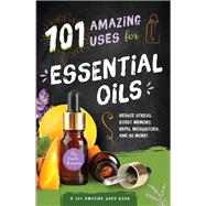 101 Amazing Uses for Essential Oils Reduce Stress, Boost Memory, Repel Mosquitoes and 98 More! by Branson, Susan, 9781945547164