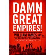 Damn Great Empires! William James and the Politics of Pragmatism by Livingston, Alexander, 9780190237165