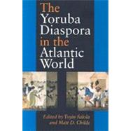 The Yoruba Diaspora In The Atlantic World by Falola, Toyin; Childs, Matt D., 9780253217165