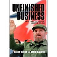 Unfinished Business: America and Cuba after the Cold War, 1989–2001 by Morris Morley , Chris McGillion, 9780521817165